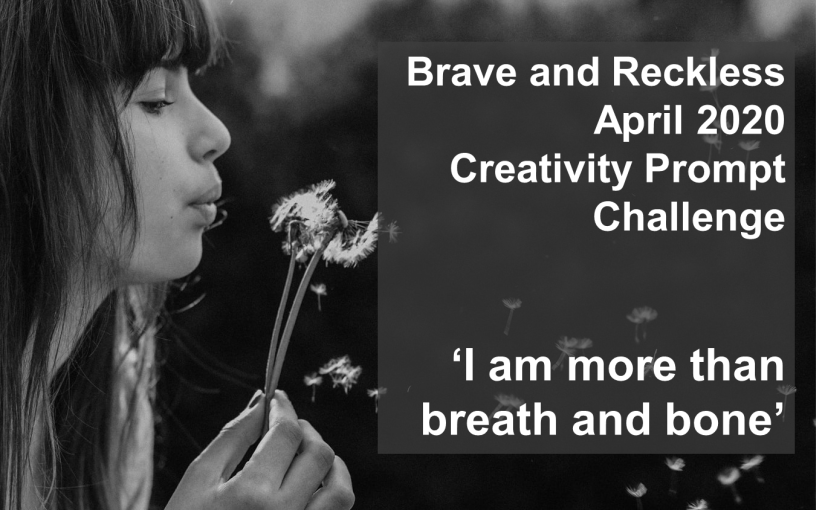 ‘I am more than breath and bone’ April 2020 Creativity Prompt Challenge